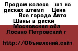 Продам колеса 4 шт на дисках штамп. › Цена ­ 4 000 - Все города Авто » Шины и диски   . Московская обл.,Лосино-Петровский г.